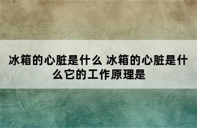 冰箱的心脏是什么 冰箱的心脏是什么它的工作原理是